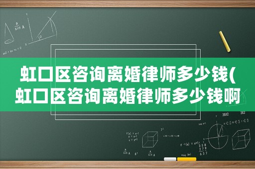 虹口區咨詢離婚律師多少錢(虹口區咨詢離婚律師多少錢啊)