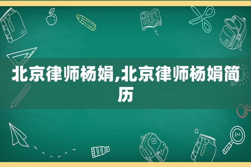 北京律師楊娟,北京律師楊娟簡歷