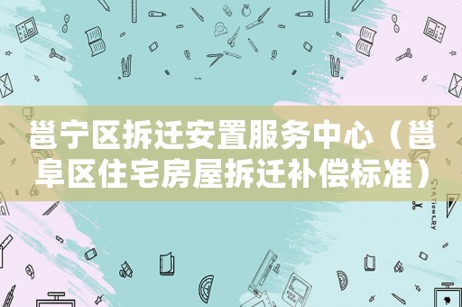 邕寧區(qū)拆遷安置服務(wù)中心（邕阜區(qū)住宅房屋拆遷補償標準）