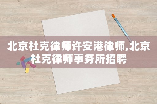 北京杜克律師許安港律師,北京杜克律師事務所招聘