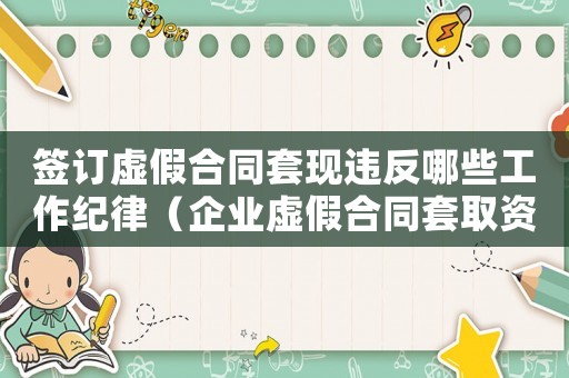 簽訂虛假合同套現違反哪些工作紀律（企業虛假合同套取資金量刑）