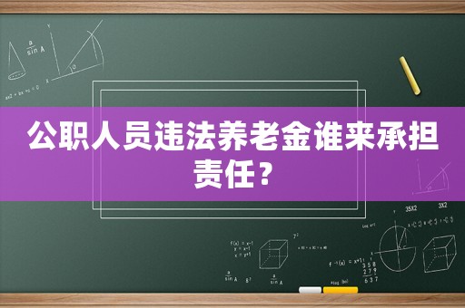 公職人員違法養老金誰來承擔責任？