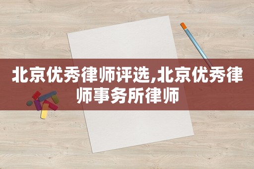 北京優秀律師評選,北京優秀律師事務所律師