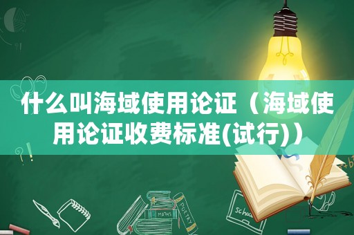 什么叫海域使用論證（海域使用論證收費(fèi)標(biāo)準(zhǔn)(試行)）