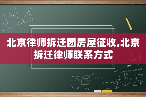 北京律師拆遷團房屋征收,北京拆遷律師聯系方式