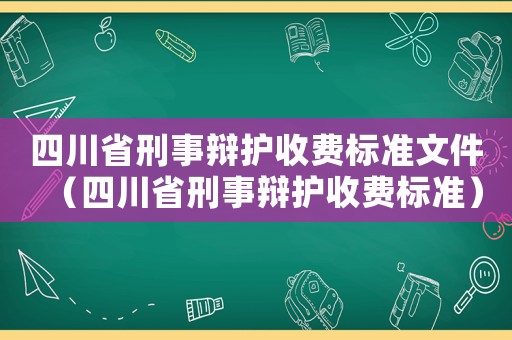 四川省刑事辯護收費標準文件（四川省刑事辯護收費標準）