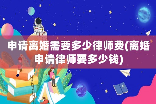 申請離婚需要多少律師費(離婚申請律師要多少錢)