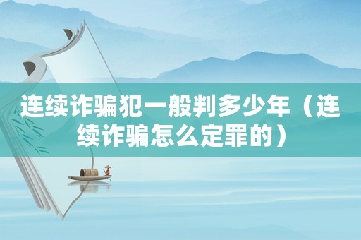 連續詐騙犯一般判多少年（連續詐騙怎么定罪的）