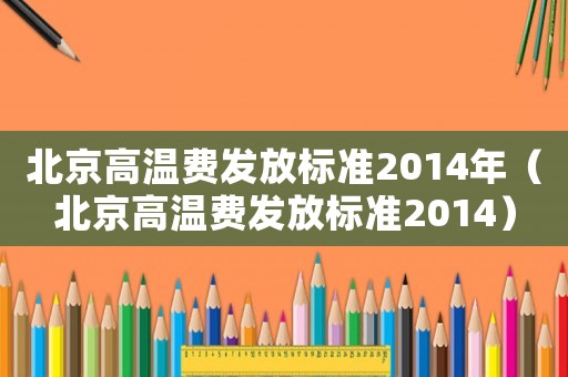 北京高溫費發放標準2014年（北京高溫費發放標準2014）
