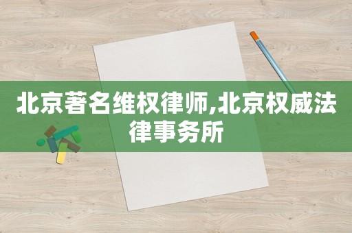 北京著名維權律師,北京權威法律事務所