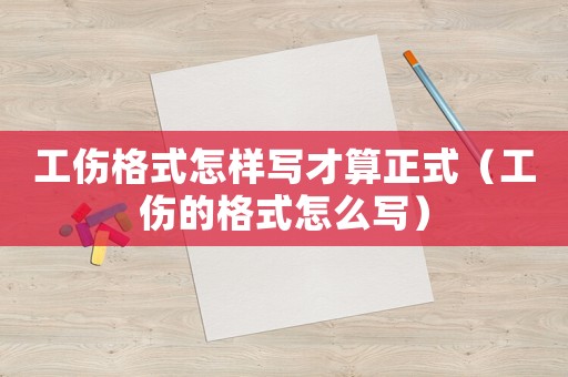 工傷格式怎樣寫才算正式（工傷的格式怎么寫）