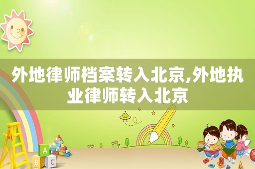 外地律師檔案轉入北京,外地執業律師轉入北京