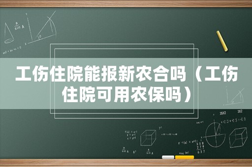 工傷住院能報新農合嗎（工傷住院可用農保嗎）