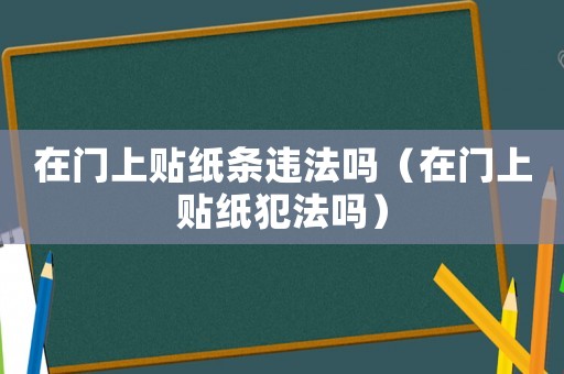 在門上貼紙條違法嗎（在門上貼紙犯法嗎）
