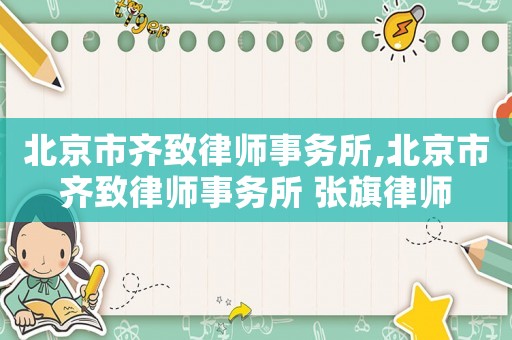 北京市齊致律師事務所,北京市齊致律師事務所 張旗律師