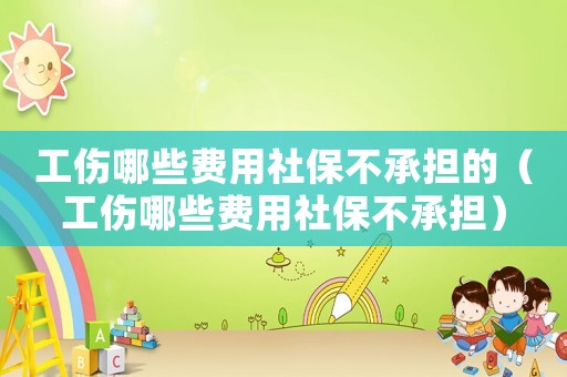 工傷哪些費用社保不承擔的（工傷哪些費用社保不承擔）