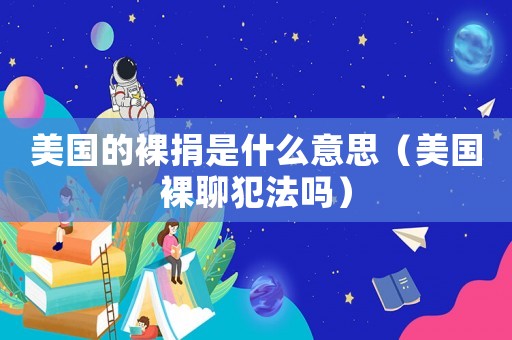 美國的裸捐是什么意思（美國裸聊犯法嗎）