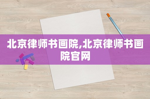 北京律師書畫院,北京律師書畫院官網(wǎng)
