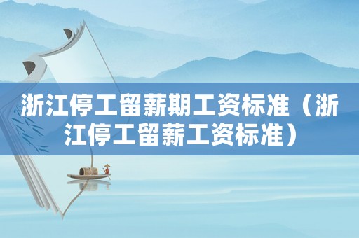 浙江停工留薪期工資標準（浙江停工留薪工資標準）
