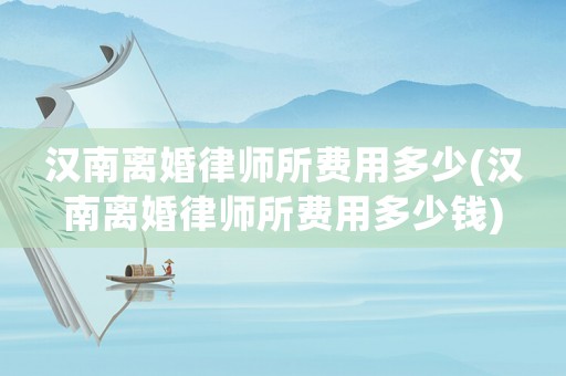 漢南離婚律師所費用多少(漢南離婚律師所費用多少錢)