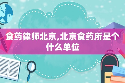 食藥律師北京,北京食藥所是個什么單位