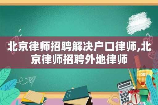 北京律師招聘解決戶口律師,北京律師招聘外地律師