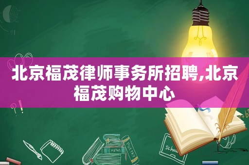 北京福茂律師事務所招聘,北京福茂購物中心