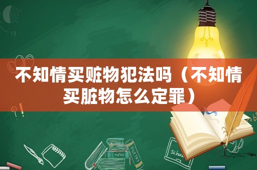 不知情買贓物犯法嗎（不知情買臟物怎么定罪）