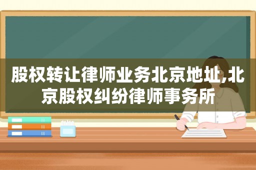 股權轉讓律師業務北京地址,北京股權糾紛律師事務所