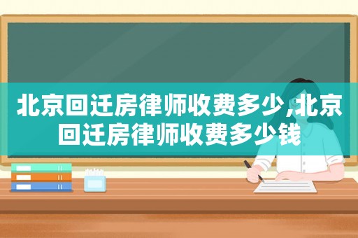 北京回遷房律師收費多少,北京回遷房律師收費多少錢