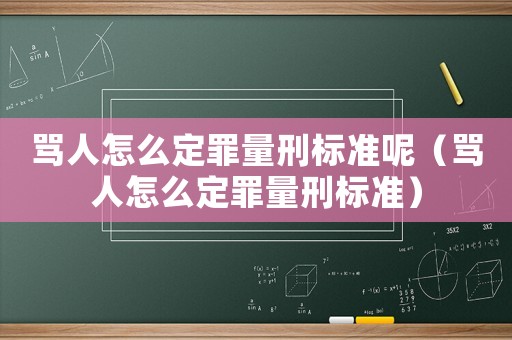 罵人怎么定罪量刑標準呢（罵人怎么定罪量刑標準）