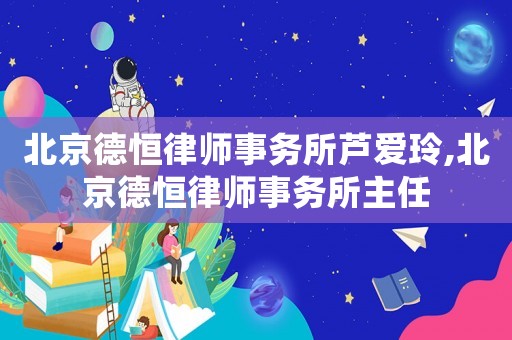 北京德恒律師事務所蘆愛玲,北京德恒律師事務所主任