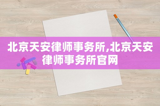 北京天安律師事務(wù)所,北京天安律師事務(wù)所官網(wǎng)