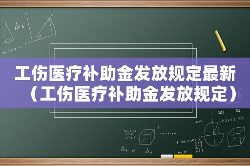 工傷醫(yī)療補助金發(fā)放規(guī)定最新（工傷醫(yī)療補助金發(fā)放規(guī)定）