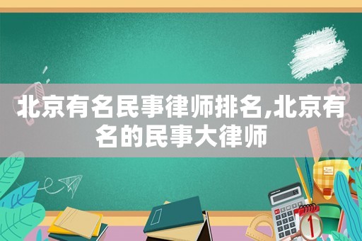 北京有名民事律師排名,北京有名的民事大律師