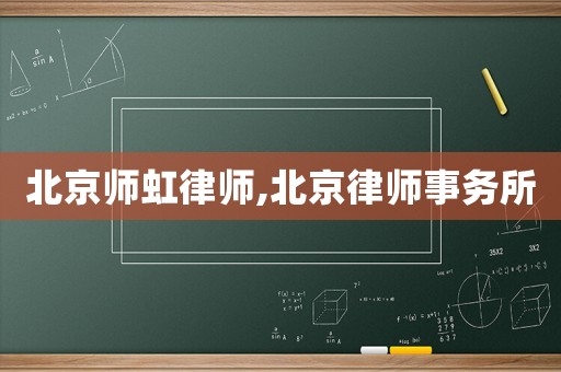 北京師虹律師,北京律師事務(wù)所