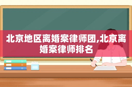北京地區離婚案律師團,北京離婚案律師排名