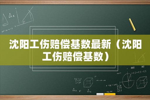 沈陽工傷賠償基數最新（沈陽工傷賠償基數）