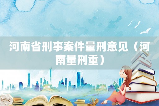 河南省刑事案件量刑意見（河南量刑重）