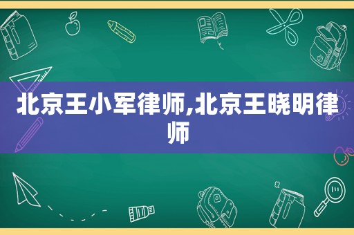 北京王小軍律師,北京王曉明律師