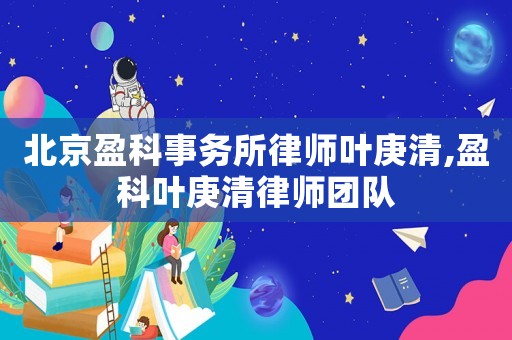 北京盈科事務(wù)所律師葉庚清,盈科葉庚清律師團(tuán)隊(duì)
