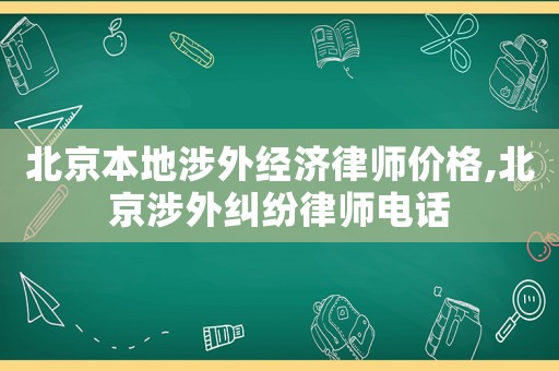 北京本地涉外經濟律師價格,北京涉外糾紛律師電話