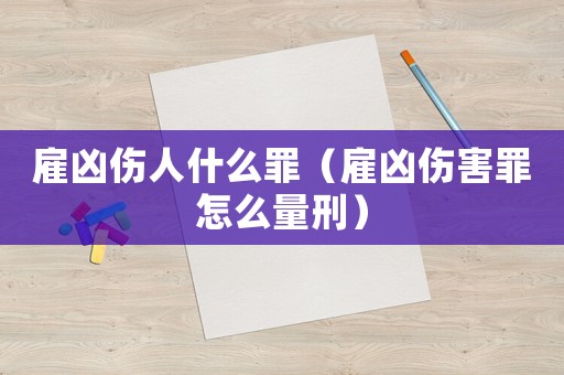 雇兇傷人什么罪（雇兇傷害罪怎么量刑）