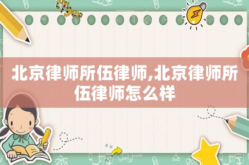北京律師所伍律師,北京律師所伍律師怎么樣
