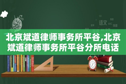 北京斌道律師事務所平谷,北京斌道律師事務所平谷分所電話