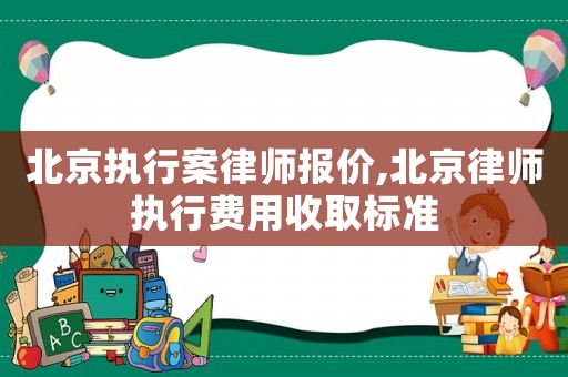 北京執行案律師報價,北京律師執行費用收取標準