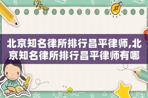北京知名律所排行昌平律師,北京知名律所排行昌平律師有哪些