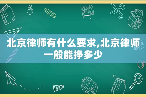 北京律師有什么要求,北京律師一般能掙多少