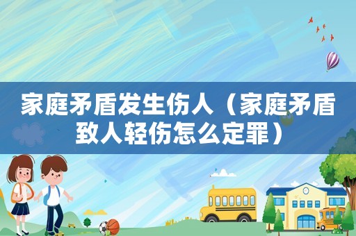 家庭矛盾發生傷人（家庭矛盾致人輕傷怎么定罪）