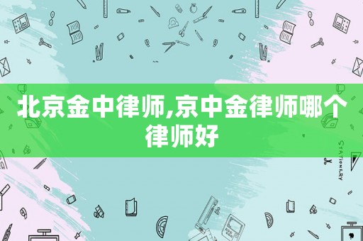 北京金中律師,京中金律師哪個律師好